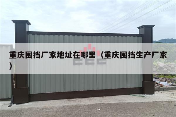 重庆围挡厂家地址在哪里（重庆围挡生产厂家）