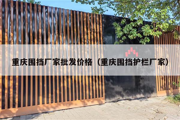 重庆围挡厂家批发价格（重庆围挡护栏厂家）